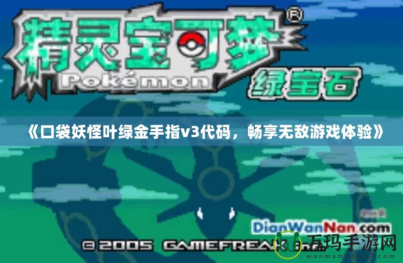 《口袋妖怪葉綠金手指v3代碼，暢享無敵游戲體驗(yàn)》