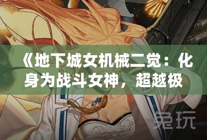 《地下城女機(jī)械二覺：化身為戰(zhàn)斗女神，超越極限的力量！》