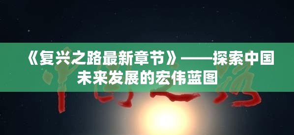 《復興之路最新章節》——探索中國未來發展的宏偉藍圖