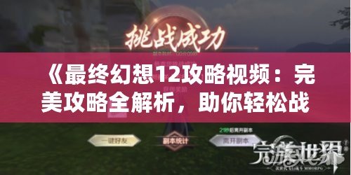 《最終幻想12攻略視頻：完美攻略全解析，助你輕松戰勝一切挑戰》