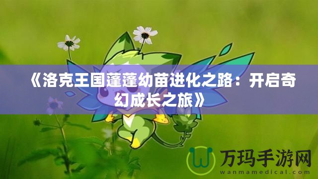 《洛克王國(guó)蓬蓬幼苗進(jìn)化之路：開啟奇幻成長(zhǎng)之旅》