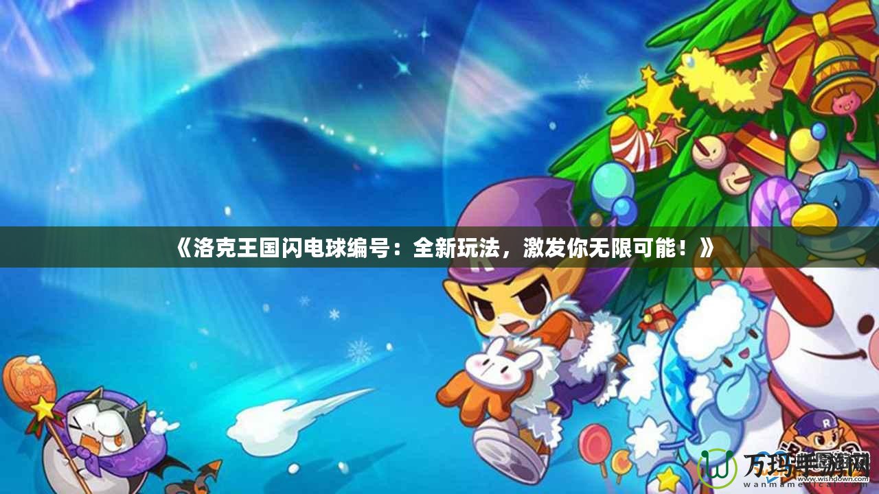 《洛克王國閃電球編號：全新玩法，激發(fā)你無限可能！》