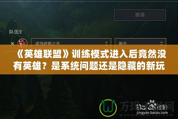 《英雄聯盟》訓練模式進入后竟然沒有英雄？是系統問題還是隱藏的新玩法？