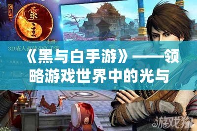 《黑與白手游》——領略游戲世界中的光與暗，體驗極致對決！