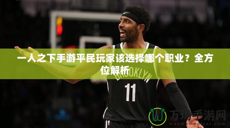一人之下手游平民玩家該選擇哪個職業(yè)？全方位解析
