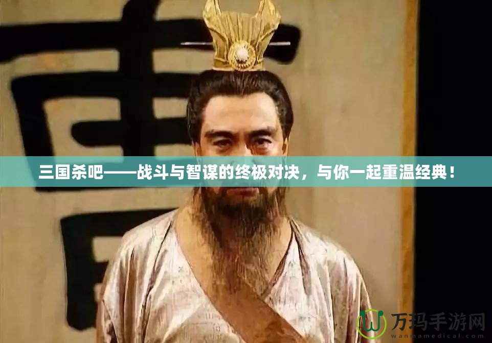 三國殺吧——戰斗與智謀的終極對決，與你一起重溫經典！