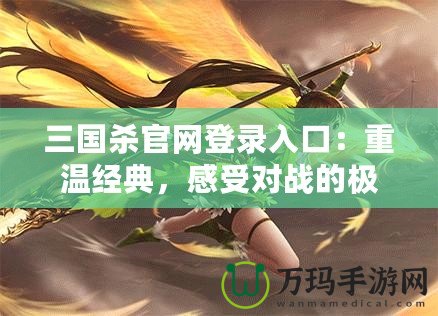 三國殺官網登錄入口：重溫經典，感受對戰的極致樂趣！