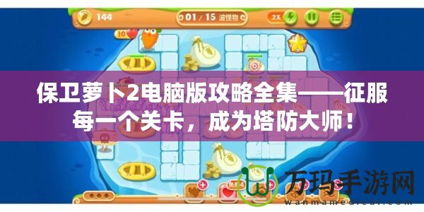 保衛(wèi)蘿卜2電腦版攻略全集——征服每一個(gè)關(guān)卡，成為塔防大師！