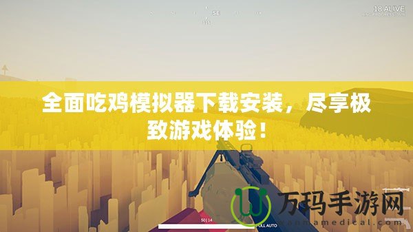 全面吃雞模擬器下載安裝，盡享極致游戲體驗！