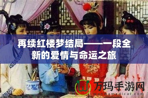 再續紅樓夢結局——一段全新的愛情與命運之旅