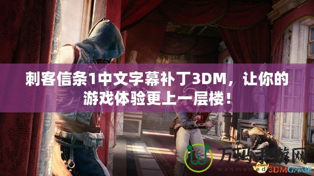 刺客信條1中文字幕補丁3DM，讓你的游戲體驗更上一層樓！