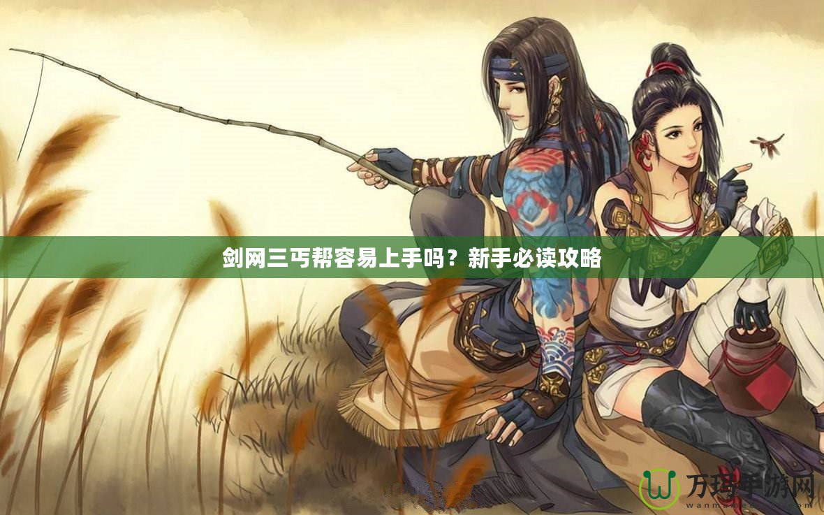 劍網(wǎng)三丐幫容易上手嗎？新手必讀攻略