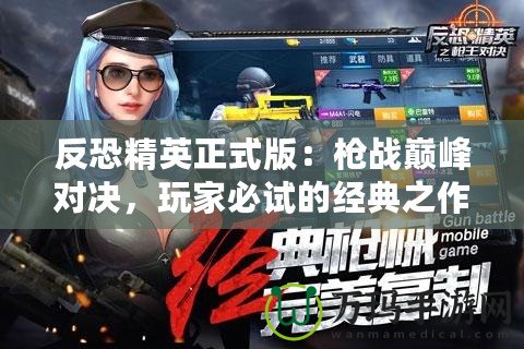 反恐精英正式版：槍戰巔峰對決，玩家必試的經典之作