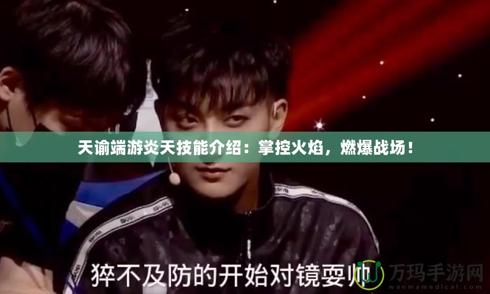 天諭端游炎天技能介紹：掌控火焰，燃爆戰場！