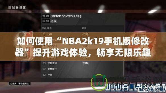 如何使用“NBA2k19手機(jī)版修改器”提升游戲體驗(yàn)，暢享無限樂趣