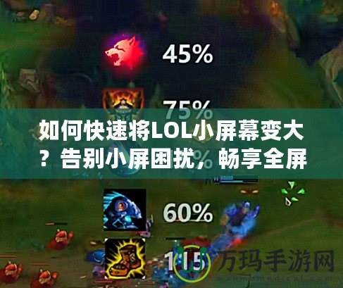 如何快速將LOL小屏幕變大？告別小屏困擾，暢享全屏游戲樂趣！