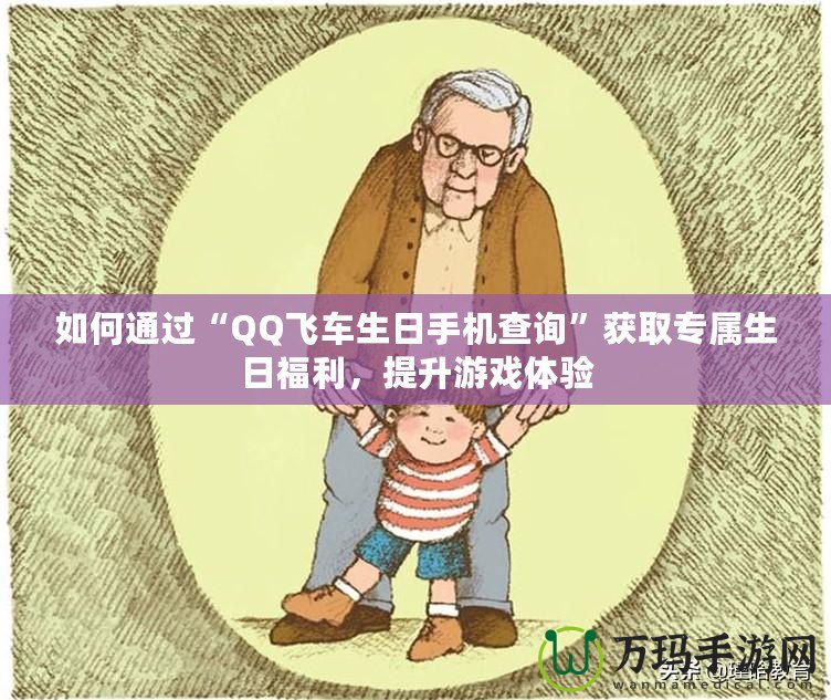 如何通過(guò)“QQ飛車(chē)生日手機(jī)查詢(xún)”獲取專(zhuān)屬生日福利，提升游戲體驗(yàn)