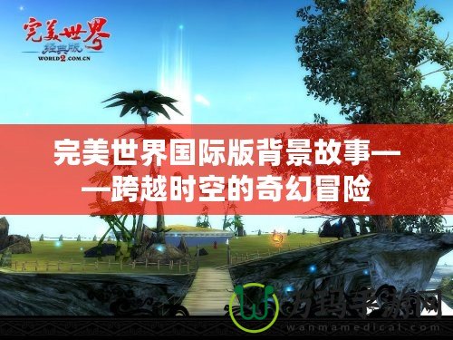 完美世界國(guó)際版背景故事——跨越時(shí)空的奇幻冒險(xiǎn)