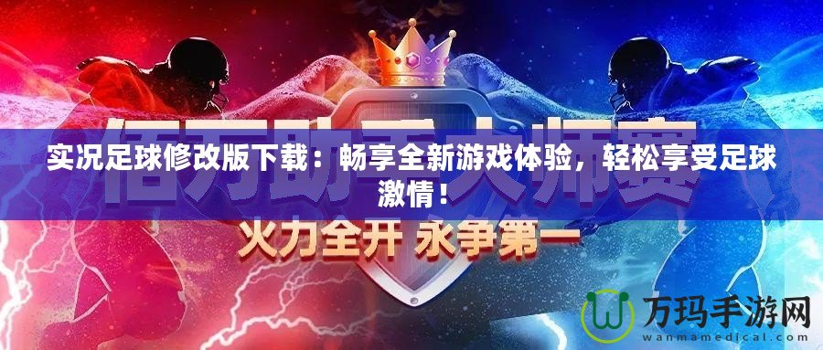 實況足球修改版下載：暢享全新游戲體驗，輕松享受足球激情！