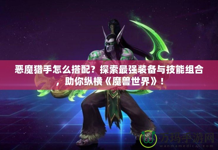 惡魔獵手怎么搭配？探索最強裝備與技能組合，助你縱橫《魔獸世界》！