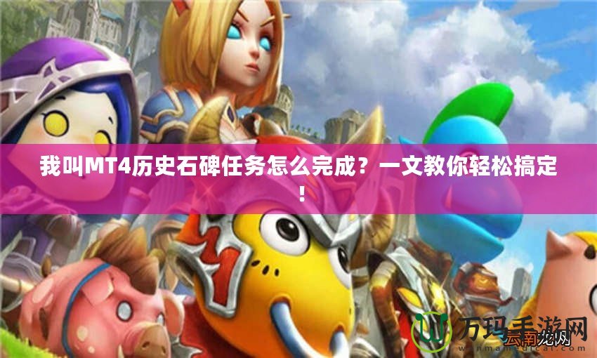 我叫MT4歷史石碑任務怎么完成？一文教你輕松搞定！