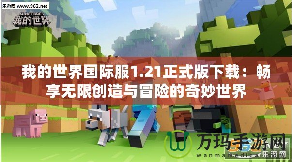 我的世界國際服1.21正式版下載：暢享無限創造與冒險的奇妙世界