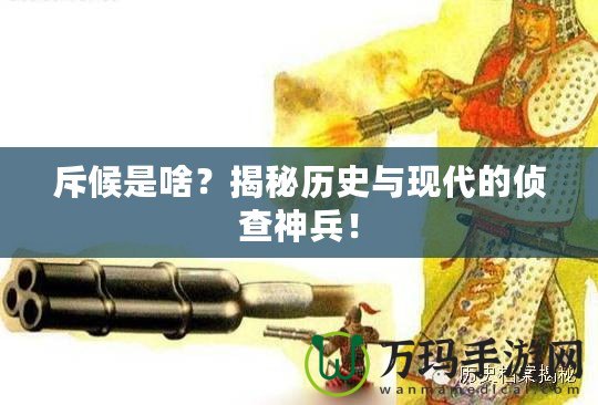 斥候是啥？揭秘歷史與現(xiàn)代的偵查神兵！
