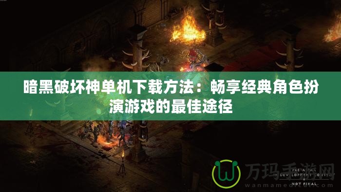 暗黑破壞神單機下載方法：暢享經典角色扮演游戲的最佳途徑