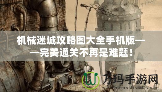 機械迷城攻略圖大全手機版——完美通關(guān)不再是難題！