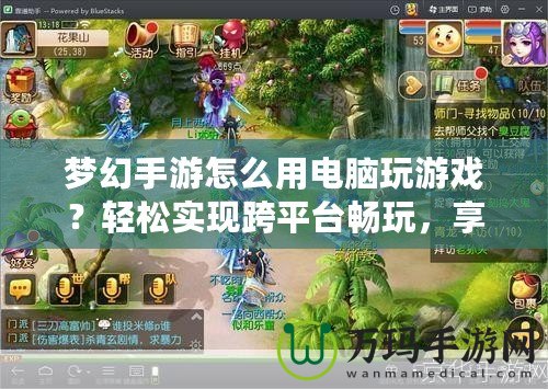 夢幻手游怎么用電腦玩游戲？輕松實(shí)現(xiàn)跨平臺暢玩，享受更大屏體驗(yàn)！