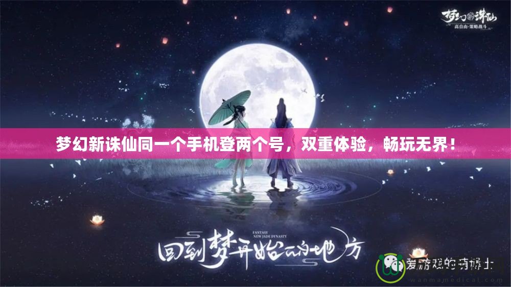 夢幻新誅仙同一個手機登兩個號，雙重體驗，暢玩無界！