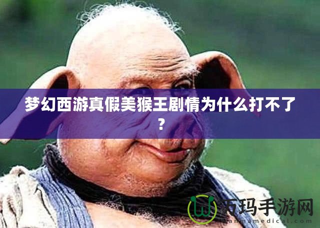 夢幻西游真假美猴王劇情為什么打不了？