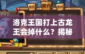 洛克王國打上古龍王會掉什么？揭秘高收益掉落與最強獎勵！