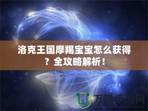洛克王國摩羯寶寶怎么獲得？全攻略解析！