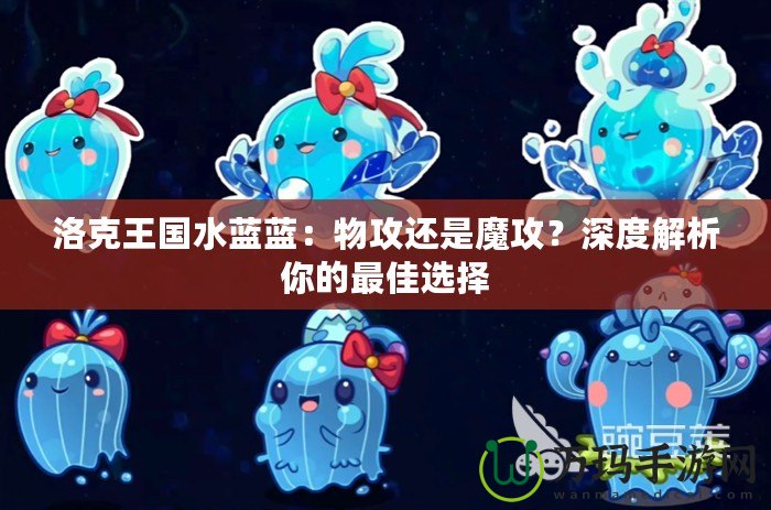 洛克王國水藍藍：物攻還是魔攻？深度解析你的最佳選擇