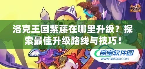 洛克王國(guó)紫藤在哪里升級(jí)？探索最佳升級(jí)路線與技巧！