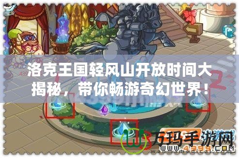 洛克王國輕風山開放時間大揭秘，帶你暢游奇幻世界！