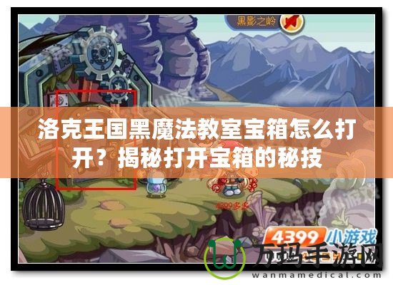 洛克王國黑魔法教室寶箱怎么打開？揭秘打開寶箱的秘技