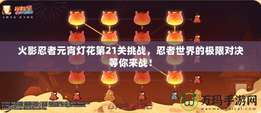 火影忍者元宵燈花第21關(guān)挑戰(zhàn)，忍者世界的極限對決等你來戰(zhàn)！