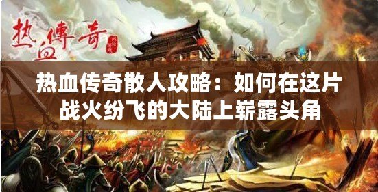 熱血傳奇散人攻略：如何在這片戰火紛飛的大陸上嶄露頭角