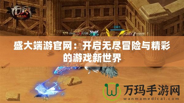 盛大端游官網：開啟無盡冒險與精彩的游戲新世界