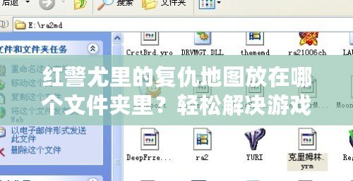 紅警尤里的復仇地圖放在哪個文件夾里？輕松解決游戲設置難題！