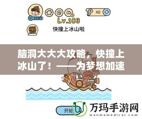 腦洞大大大攻略，快撞上冰山了！——為夢(mèng)想加速，突破極限