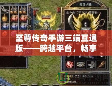 至尊傳奇手游三端互通版——跨越平臺，暢享極致戰斗體驗！