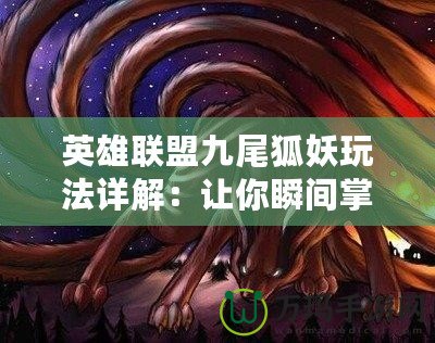 英雄聯盟九尾狐妖玩法詳解：讓你瞬間掌控戰場的技巧與秘訣