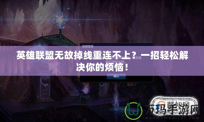 英雄聯(lián)盟無(wú)故掉線重連不上？一招輕松解決你的煩惱！