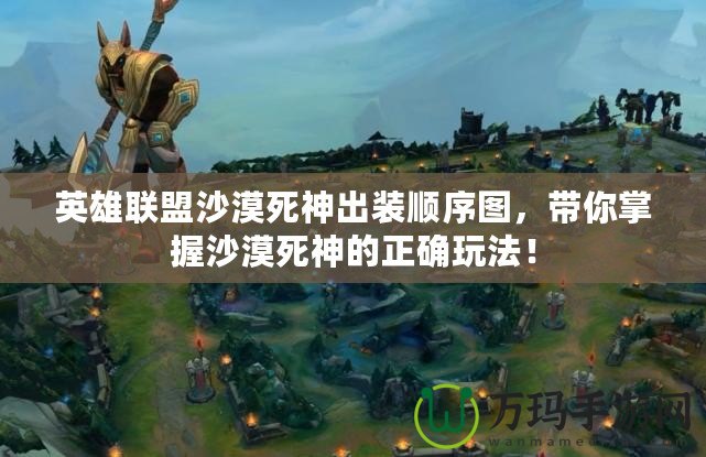 英雄聯(lián)盟沙漠死神出裝順序圖，帶你掌握沙漠死神的正確玩法！