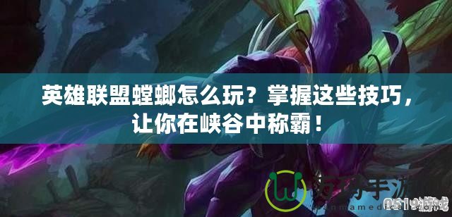英雄聯(lián)盟螳螂怎么玩？掌握這些技巧，讓你在峽谷中稱霸！
