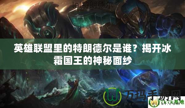 英雄聯(lián)盟里的特朗德爾是誰？揭開冰霜國王的神秘面紗