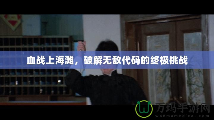 血戰上海灘，破解無敵代碼的終極挑戰